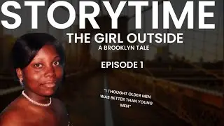 STORYTIME: THE GIRL OUTSIDE: EPISODE 1 : I THOUGHT OLDER MEN WAS BETTER THAN YOUNGER MEN !
