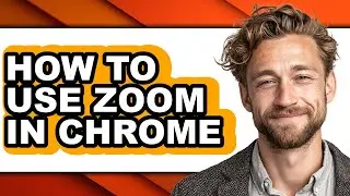 How to Use Zoom in Chrome - Full Guide
