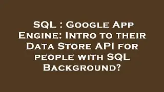 SQL : Google App Engine: Intro to their Data Store API for people with SQL Background?