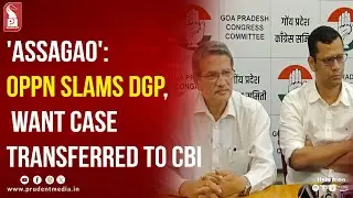 'ASSAGAO': OPPN SLAMS DGP, WANT CASE TRANSFERRED TO CBI