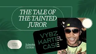 The Case of The Tainted Juror in the Vybz Kartel Matter