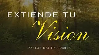 Extiende Tu Vision | Pastor Danny Puerta