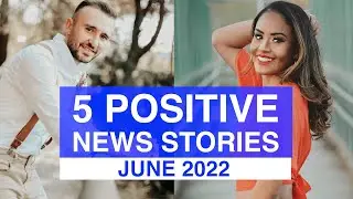 Top 5 POSITIVE News Stories, JUNE 2022 | News Stories That Give Us Hope | Good News Stories
