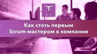 Как стать первым Scrum-мастером в компании // Демо-занятие курса &laquo;Scrum-мастер&raquo;