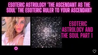 Esoteric Astrology 'The Ascendant as the Soul' the Esoteric ruler to your Ascendant