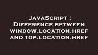 JavaScript : Difference between window.location.href and top.location.href