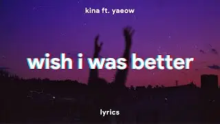 Kina - Wish I Was Better (Lyrics) ft. yaeow