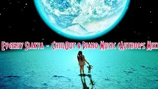 Evgeniy Slakva - ChillOut & Piano Music (Author's Mix) &trade;(Music & Video) HD
