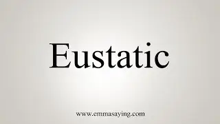 How To Say Eustatic