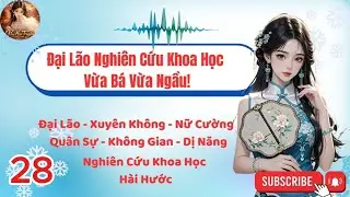 P28 - Đại Lão Nghiên Cứu Khoa Học Vừa Bá Vừa Ngầu!