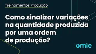 Como sinalizar variações na quantidade produzida por uma ordem de produção na Omie?