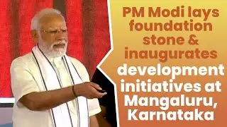 PM Modi lays foundation stone & inaugurates development initiatives at Mangaluru, Karnataka