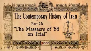The Contemporary History of Iran - Part 27: &ldquo;The Massacre of &rsquo;88 on Trial&rdquo;