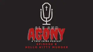 Hello Kitty Murder - Ale and Agony - True Crime Podcast - Episode 8