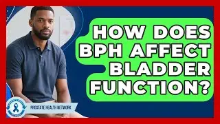 How Does BPH Affect Bladder Function? - Prostate Health Network