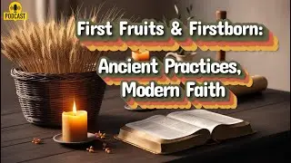 First Fruits & Firstborn: Ancient Practices, Modern Faith