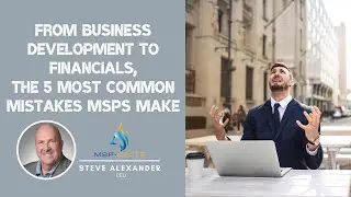 FROM BUSINESS DEVELOPMENT TO FINANCIALS, THE 5 MOST COMMON MISTAKES MSPS MAKE