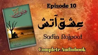 Ishq Aatish by Sadia Rajpoot - Episode 10 (Complete Audio Novel)