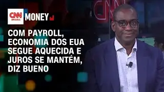 Com Payroll, economia dos EUA segue aquecida e juros se mant&eacute;m, diz Bueno | Abertura de Mercado