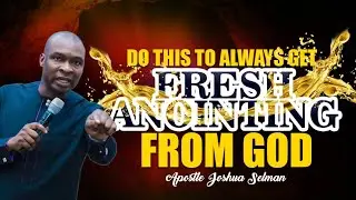 DO THIS TO ALWAYS GET FRESH ANOINTING FROM GOD | APOSTLE JOSHUA SELMAN