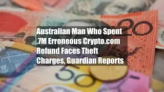 Australian Man Who Spent $6.7M Erroneous Crypto.com Refund Faces Theft Charges, Guardian Reports