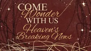 December 21, 2025 SERMON: Come Wonder With Us - Heaven's Breaking News