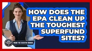 How Does The EPA Clean Up The Toughest Superfund Sites? - Inside the Executive Branch