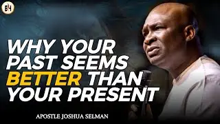 WHY YOUR PAST SEEMS BETTER THAN YOUR PRESENT || APOSTLE JOSHUA SELMAN