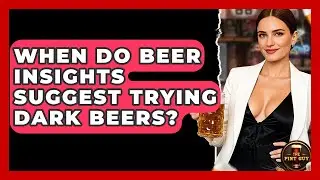When Do Beer Insights Suggest Trying Dark Beers? | The Pint Guy