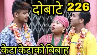 दोबाटे,भाग २२६, 13 jul 2019, Dobate Episode 226 (केटाकेटा बिबाह थसुल्ली ढलिन,पुरै गाउनै पर्यो चकित)