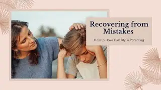 Recovering from Mistakes and Humility in Parenting