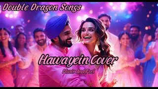 Hawayein Cover || Lofi Songs || Longing, and Connection || Double Dragon Songs