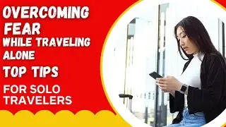 Overcoming Fear While Traveling Alone Top Tips for Solo Travelers