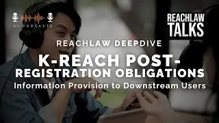 A Deep Dive into K-REACH Post-Registration Obligations: Information Provision to DUs &ndash; Podcast