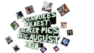 #skaidukes TOP TEN SNEAKER PICS IN THE MONTH OF AUGUST 2020