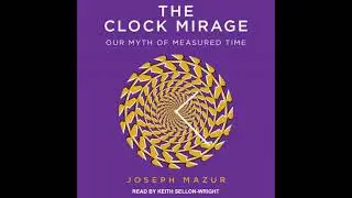 Clock Mirage: Our Myth of Measured Time - Joseph Mazur