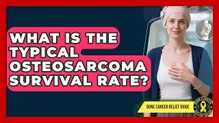 What Is The Typical Osteosarcoma Survival Rate? - Bone Cancer Relief Guide