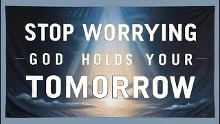 Stop Worrying, Your Tomorrow Is in God&rsquo;s Hands