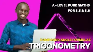 003 - COMPOUND ANGLE FORMULAE | A LEVEL PURE MATHEMATICS | FOR SENIOR FIVE AND SENIOR SIX (UNEB)