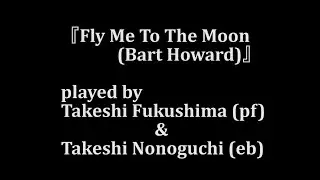 『Fly Me To The Moon (Bart Howard)』  played by Takeshi Fukushima (pf) & Takeshi Nonoguchi (eb