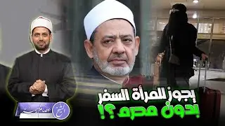 شيخ الأزهر: يجوز للمرأة السفر بدون محرم إذا كان السفر آمنا، وهجوم شديد على فتواه، فهل هي صحيحة؟!