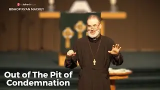 Out of The Pit of Condemnation // Bishop Ryan Mackey