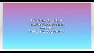 React Native Fetch Blob - undefined is not an object (evaluating 'RNFetchBlob.DocumentDir')