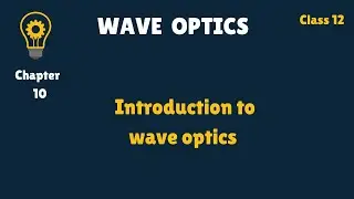 Class 12 - Ch 10 - Introduction to Wave Optics