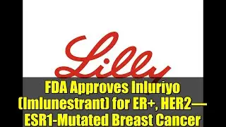 FDA одобрило препарат Инлуриё (Имлюнестрант) для лечения рака молочной железы с мутациями ER+, HE...