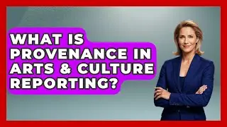 What Is Provenance In Arts & Culture Reporting? - Journalism Explained