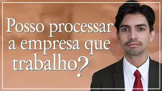 Posso processar uma empresa trabalhando nela?