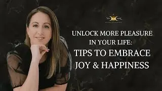 Unlock More Pleasure in Your Life I Tips to Embrace Joy & Happiness