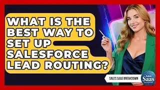 What Is The Best Way To Set Up Salesforce Lead Routing? - Sales Saas Breakdown