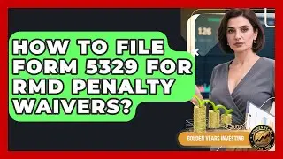 How To File Form 5329 For RMD Penalty Waivers? - Golden Years Investing